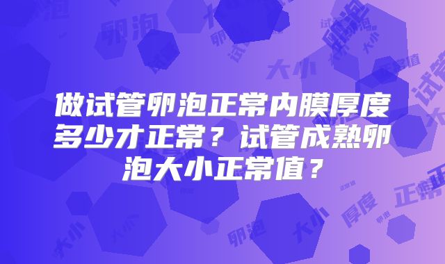 做试管卵泡正常内膜厚度多少才正常？试管成熟卵泡大小正常值？