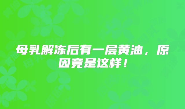母乳解冻后有一层黄油，原因竟是这样！