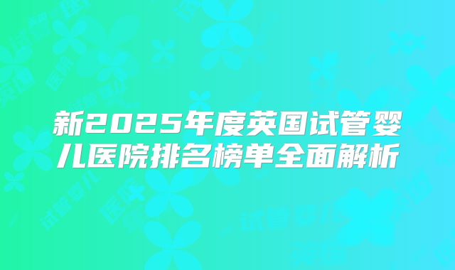 新2025年度英国试管婴儿医院排名榜单全面解析