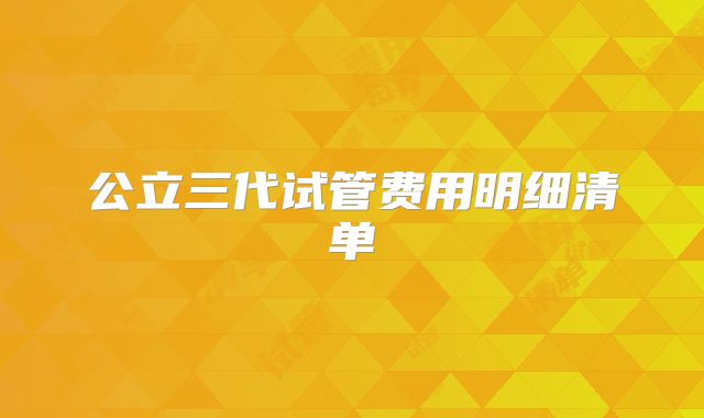 公立三代试管费用明细清单