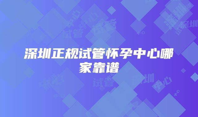 深圳正规试管怀孕中心哪家靠谱