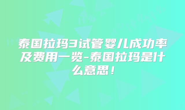 泰国拉玛3试管婴儿成功率及费用一览-泰国拉玛是什么意思!