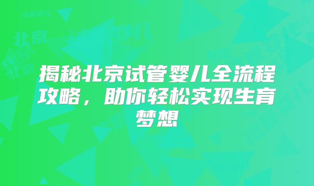 揭秘北京试管婴儿全流程攻略，助你轻松实现生育梦想