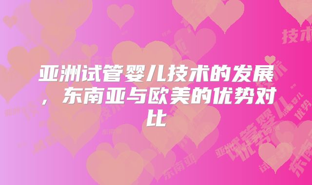 亚洲试管婴儿技术的发展，东南亚与欧美的优势对比