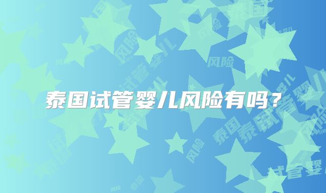 泰国试管婴儿风险有吗？