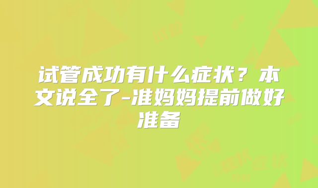 试管成功有什么症状？本文说全了-准妈妈提前做好准备