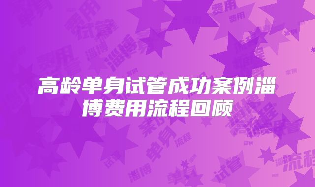 高龄单身试管成功案例淄博费用流程回顾