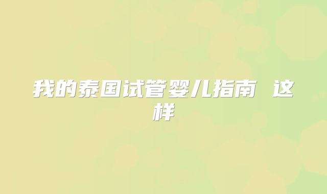 我的泰国试管婴儿指南 这样