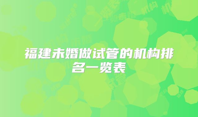 福建未婚做试管的机构排名一览表