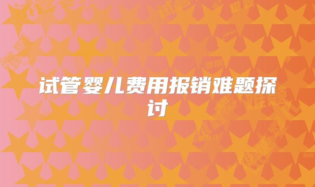 试管婴儿费用报销难题探讨