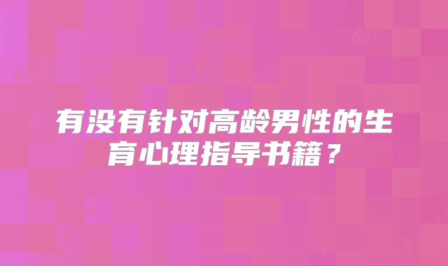 有没有针对高龄男性的生育心理指导书籍?