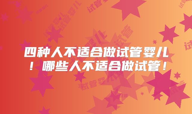 四种人不适合做试管婴儿！哪些人不适合做试管！