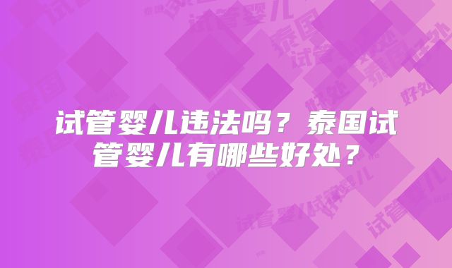 试管婴儿违法吗？泰国试管婴儿有哪些好处？
