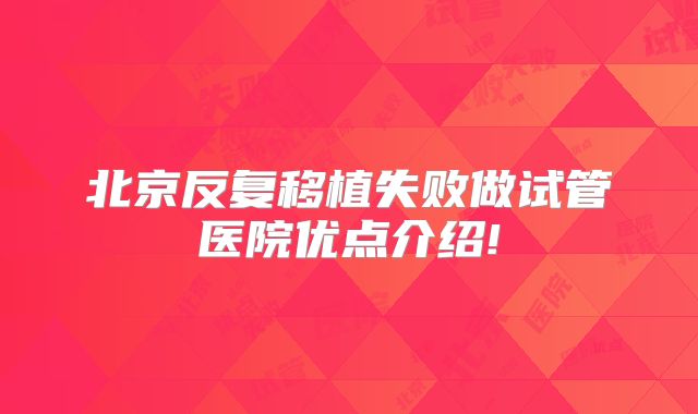 北京反复移植失败做试管医院优点介绍!