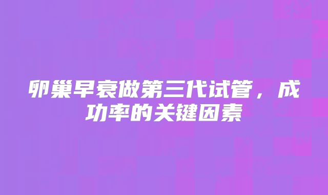 卵巢早衰做第三代试管，成功率的关键因素