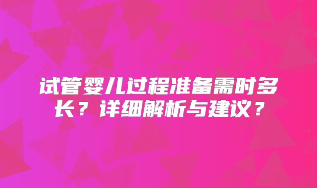 试管婴儿过程准备需时多长？详细解析与建议？