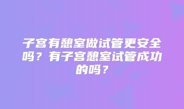 子宫有憩室做试管更安全吗？有子宫憩室试管成功的吗？
