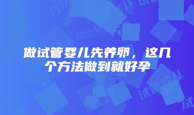 做试管婴儿先养卵，这几个方法做到就好孕
