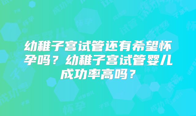 幼稚子宫试管还有希望怀孕吗？幼稚子宫试管婴儿成功率高吗？