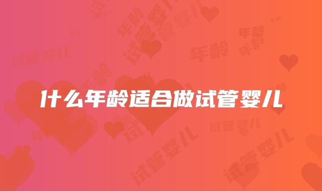 什么年龄适合做试管婴儿