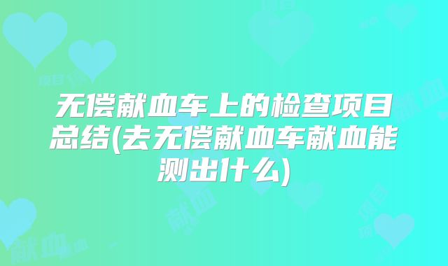 无偿献血车上的检查项目总结(去无偿献血车献血能测出什么)