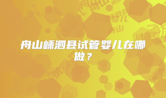 舟山嵊泗县试管婴儿在哪做？