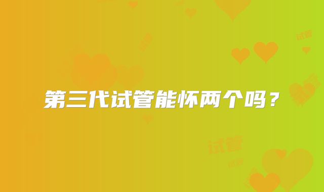 第三代试管能怀两个吗？