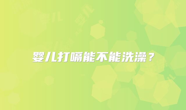 婴儿打嗝能不能洗澡?