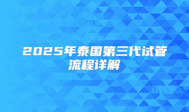 2025年泰国第三代试管流程详解