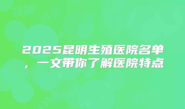 2025昆明生殖医院名单,一文带你了解医院特点