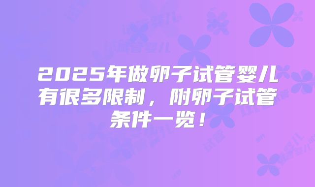 2025年做卵子试管婴儿有很多限制，附卵子试管条件一览！