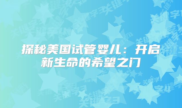 探秘美国试管婴儿：开启新生命的希望之门