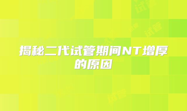 揭秘二代试管期间NT增厚的原因