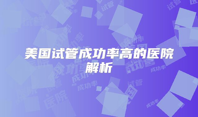 美国试管成功率高的医院解析