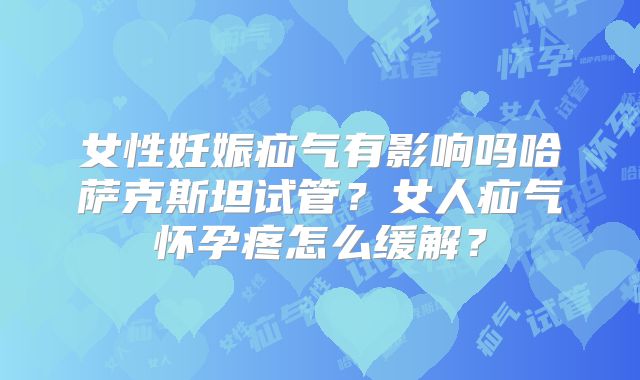女性妊娠疝气有影响吗哈萨克斯坦试管？女人疝气怀孕疼怎么缓解？