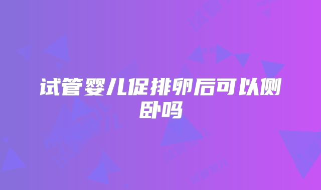 试管婴儿促排卵后可以侧卧吗