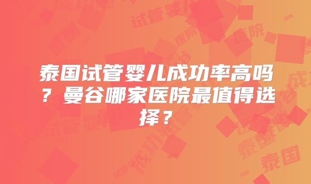 泰国试管婴儿成功率高吗？曼谷哪家医院最值得选择？