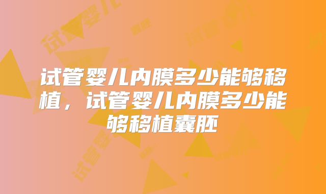 试管婴儿内膜多少能够移植，试管婴儿内膜多少能够移植囊胚