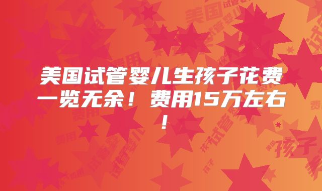 美国试管婴儿生孩子花费一览无余！费用15万左右！