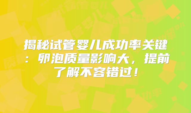 揭秘试管婴儿成功率关键：卵泡质量影响大，提前了解不容错过！