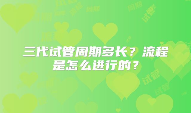 三代试管周期多长？流程是怎么进行的？