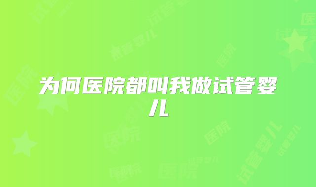 为何医院都叫我做试管婴儿