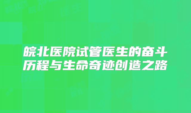 皖北医院试管医生的奋斗历程与生命奇迹创造之路