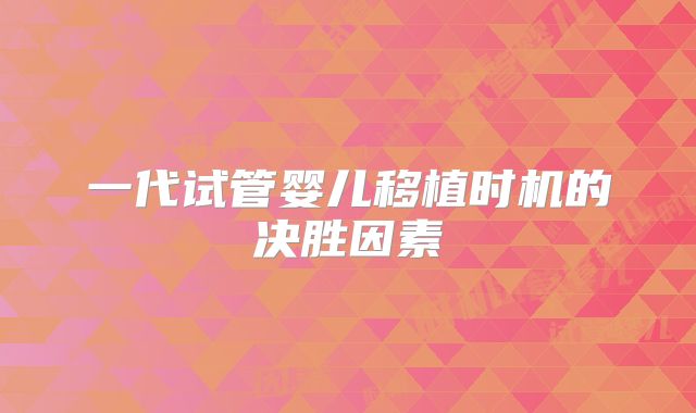 一代试管婴儿移植时机的决胜因素