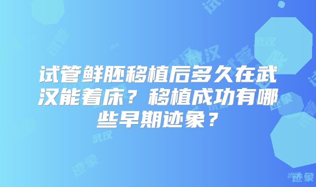 试管鲜胚移植后多久在武汉能着床？移植成功有哪些早期迹象？