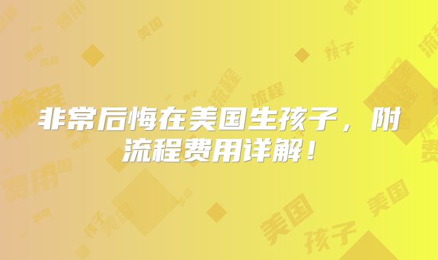 非常后悔在美国生孩子,附流程费用详解!