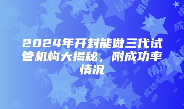 2024年开封能做三代试管机构大揭秘，附成功率情况