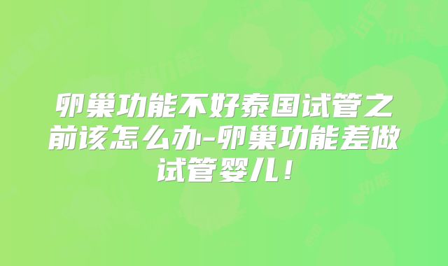 卵巢功能不好泰国试管之前该怎么办-卵巢功能差做试管婴儿！