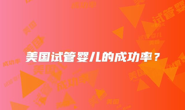 美国试管婴儿的成功率？