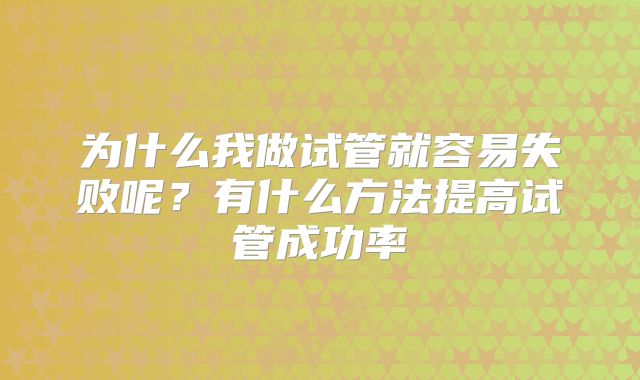 为什么我做试管就容易失败呢？有什么方法提高试管成功率